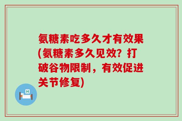 氨糖素吃多久才有效果(氨糖素多久见效?打破谷物限制,有效促进关节修复)-第1张图片-氨糖科普网 氨糖素吃多久才有效果(氨糖素多久见效?打破谷物限制,有效促进关节修复)-第1张图片-氨糖科普网