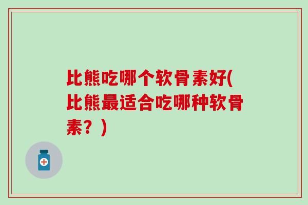 比熊吃哪个软骨素好(比熊最适合吃哪种软骨素?)-第1张图片-氨糖科普网 比熊吃哪个软骨素好(比熊最适合吃哪种软骨素?)-第1张图片-氨糖科普网