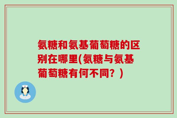 氨糖和氨基葡萄糖的区别在哪里(氨糖与氨基葡萄糖有何不同?)-第1张图片-氨糖科普网 氨糖和氨基葡萄糖的区别在哪里(氨糖与氨基葡萄糖有何不同?)-第1张图片-氨糖科普网
