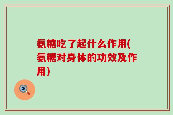 氨糖吃了起什么作用(氨糖对身体的功效及作用)-第1张图片-氨糖科普网 氨糖吃了起什么作用(氨糖对身体的功效及作用)-第1张图片-氨糖科普网