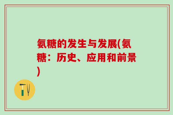 氨糖的发生与发展(氨糖:历史、应用和前景)-第1张图片-氨糖科普网 氨糖的发生与发展(氨糖:历史、应用和前景)-第1张图片-氨糖科普网