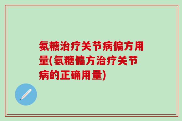 氨糖治疗关节病偏方用量(氨糖偏方治疗关节病的正确用量)-第1张图片-氨糖科普网 氨糖治疗关节病偏方用量(氨糖偏方治疗关节病的正确用量)-第1张图片-氨糖科普网