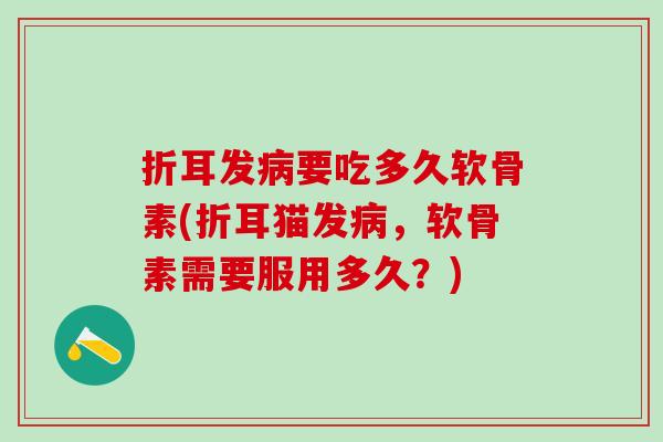 折耳发病要吃多久软骨素(折耳猫发病,软骨素需要服用多久?)-第1张图片-氨糖科普网 折耳发病要吃多久软骨素(折耳猫发病,软骨素需要服用多久?)-第1张图片-氨糖科普网