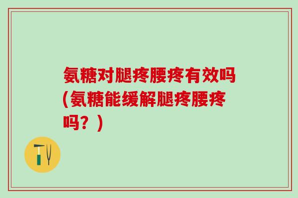 氨糖对腿疼腰疼有效吗(氨糖能缓解腿疼腰疼吗？)-第1张图片-氨糖科普网