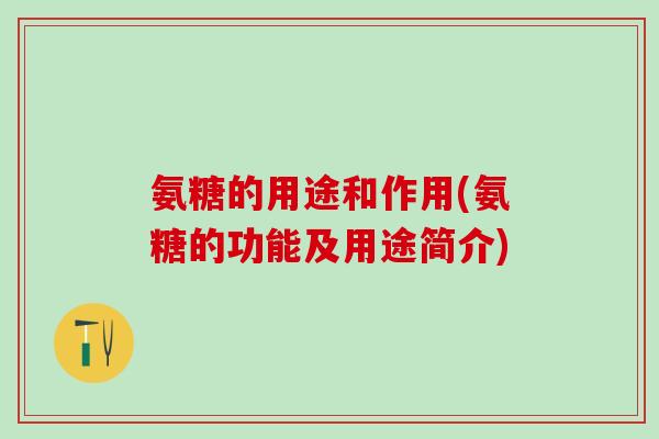 氨糖的用途和作用(氨糖的功能及用途简介)-第1张图片-氨糖科普网 氨糖的用途和作用(氨糖的功能及用途简介)-第1张图片-氨糖科普网