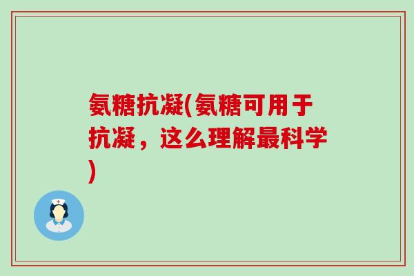 氨糖抗凝(氨糖可用于抗凝，这么理解最科学)-第1张图片-氨糖科普网
