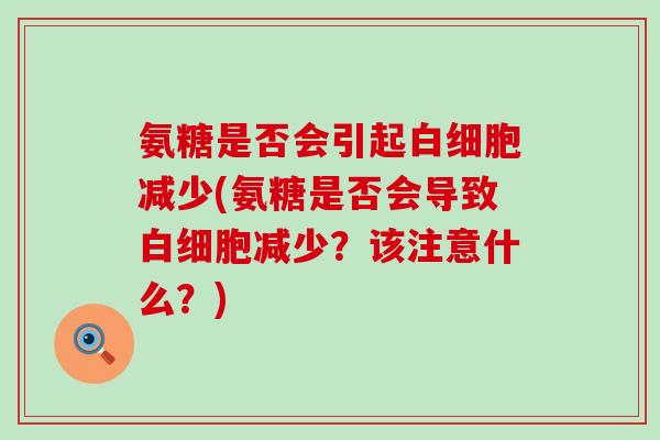 氨糖是否会引起白细胞减少(氨糖是否会导致白细胞减少?该注意什么?)-第1张图片-氨糖科普网 氨糖是否会引起白细胞减少(氨糖是否会导致白细胞减少?该注意什么?)-第1张图片-氨糖科普网