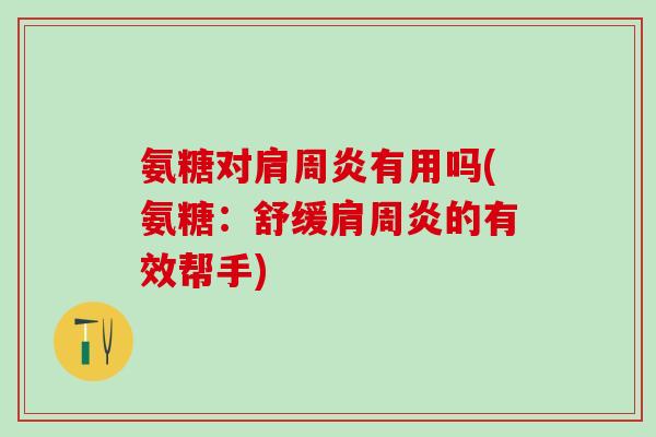 氨糖对肩周炎有用吗(氨糖:舒缓肩周炎的有效帮手)-第1张图片-氨糖科普网 氨糖对肩周炎有用吗(氨糖:舒缓肩周炎的有效帮手)-第1张图片-氨糖科普网