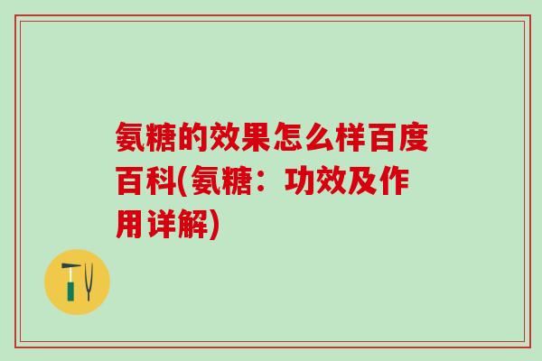 氨糖的效果怎么样百度百科(氨糖:功效及作用详解)-第1张图片-氨糖科普网 氨糖的效果怎么样百度百科(氨糖:功效及作用详解)-第1张图片-氨糖科普网