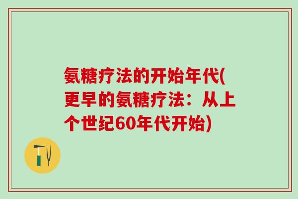 氨糖疗法的开始年代(更早的氨糖疗法：从上个世纪60年代开始)-第1张图片-氨糖科普网
