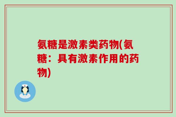 氨糖是激素类药物(氨糖:具有激素作用的药物)-第1张图片-氨糖科普网 氨糖是激素类药物(氨糖:具有激素作用的药物)-第1张图片-氨糖科普网