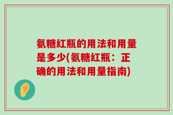 氨糖红瓶的用法和用量是多少(氨糖红瓶:正确的用法和用量指南)-第1张图片-氨糖科普网 氨糖红瓶的用法和用量是多少(氨糖红瓶:正确的用法和用量指南)-第1张图片-氨糖科普网