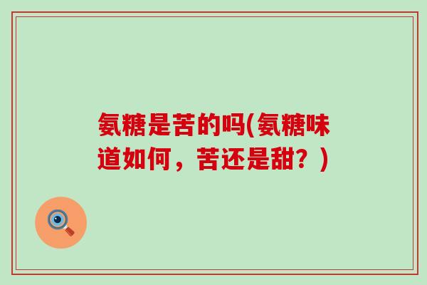 氨糖是苦的吗(氨糖味道如何，苦还是甜？)-第1张图片-氨糖科普网