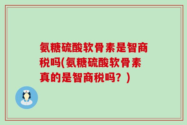氨糖硫酸软骨素是智商税吗(氨糖硫酸软骨素真的是智商税吗?)-第1张图片-氨糖科普网 氨糖硫酸软骨素是智商税吗(氨糖硫酸软骨素真的是智商税吗?)-第1张图片-氨糖科普网