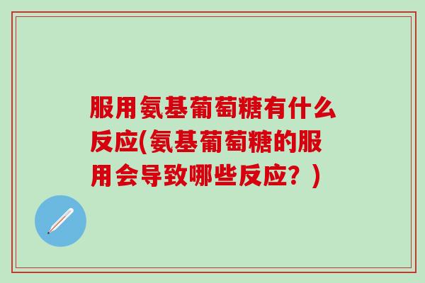 服用氨基葡萄糖有什么反应(氨基葡萄糖的服用会导致哪些反应?)-第1张图片-氨糖科普网 服用氨基葡萄糖有什么反应(氨基葡萄糖的服用会导致哪些反应?)-第1张图片-氨糖科普网