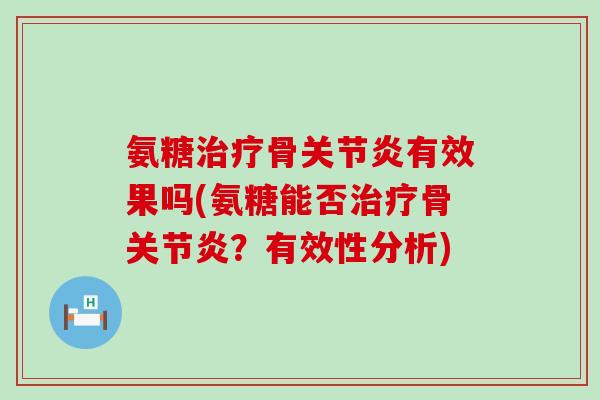 氨糖治疗骨关节炎有效果吗(氨糖能否治疗骨关节炎?有效性分析)-第1张图片-氨糖科普网 氨糖治疗骨关节炎有效果吗(氨糖能否治疗骨关节炎?有效性分析)-第1张图片-氨糖科普网
