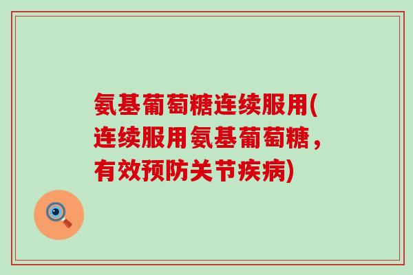 氨基葡萄糖连续服用(连续服用氨基葡萄糖,有效预防关节疾病)-第1张图片-氨糖科普网 氨基葡萄糖连续服用(连续服用氨基葡萄糖,有效预防关节疾病)-第1张图片-氨糖科普网