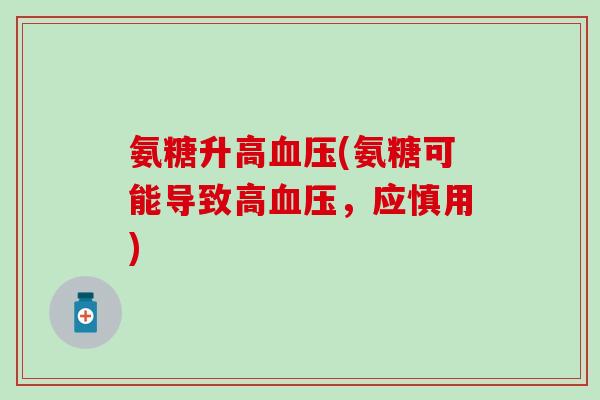 氨糖升高血压(氨糖可能导致高血压,应慎用)-第1张图片-氨糖科普网 氨糖升高血压(氨糖可能导致高血压,应慎用)-第1张图片-氨糖科普网