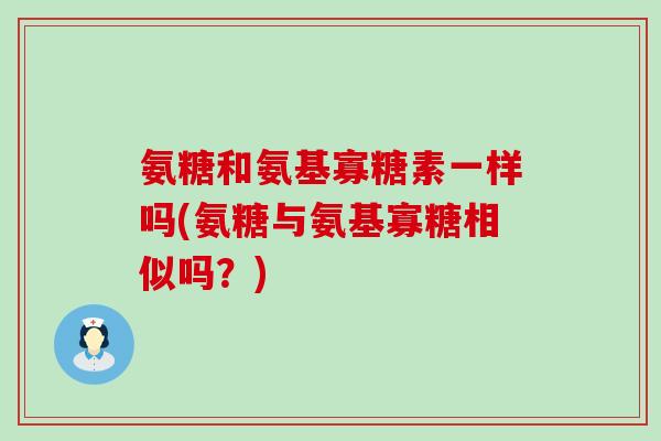 氨糖和氨基寡糖素一样吗(氨糖与氨基寡糖相似吗?)-第1张图片-氨糖科普网 氨糖和氨基寡糖素一样吗(氨糖与氨基寡糖相似吗?)-第1张图片-氨糖科普网