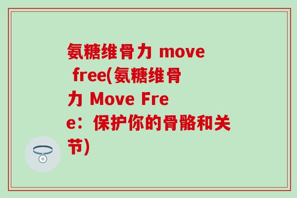 氨糖维骨力 move free(氨糖维骨力 Move Free:保护你的骨骼和关节)-第1张图片-氨糖科普网 氨糖维骨力 move free(氨糖维骨力 Move Free:保护你的骨骼和关节)-第1张图片-氨糖科普网