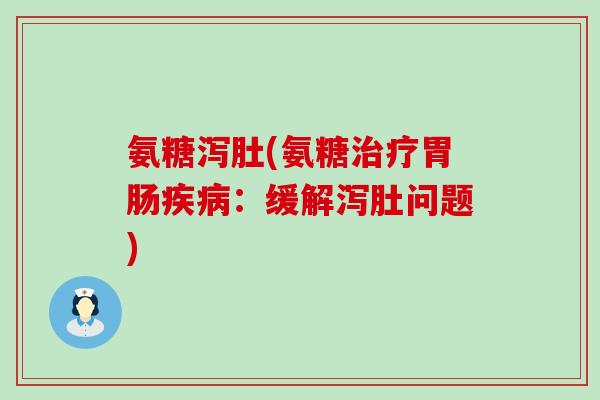 氨糖泻肚(氨糖治疗胃肠疾病:缓解泻肚问题)-第1张图片-氨糖科普网 氨糖泻肚(氨糖治疗胃肠疾病:缓解泻肚问题)-第1张图片-氨糖科普网