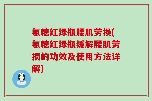 氨糖红绿瓶腰肌劳损(氨糖红绿瓶缓解腰肌劳损的功效及使用方法详解)-第1张图片-氨糖科普网
