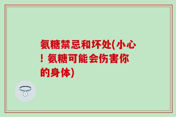 氨糖禁忌和坏处(小心! 氨糖可能会伤害你的身体)-第1张图片-氨糖科普网 氨糖禁忌和坏处(小心! 氨糖可能会伤害你的身体)-第1张图片-氨糖科普网