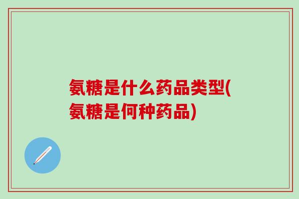 氨糖是什么药品类型(氨糖是何种药品)-第1张图片-氨糖科普网 氨糖是什么药品类型(氨糖是何种药品)-第1张图片-氨糖科普网