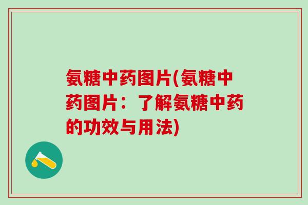 氨糖中药图片(氨糖中药图片:了解氨糖中药的功效与用法)-第1张图片-氨糖科普网 氨糖中药图片(氨糖中药图片:了解氨糖中药的功效与用法)-第1张图片-氨糖科普网