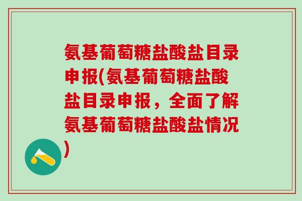 氨基葡萄糖盐酸盐目录申报(氨基葡萄糖盐酸盐目录申报，全面了解氨基葡萄糖盐酸盐情况)-第1张图片-氨糖科普网