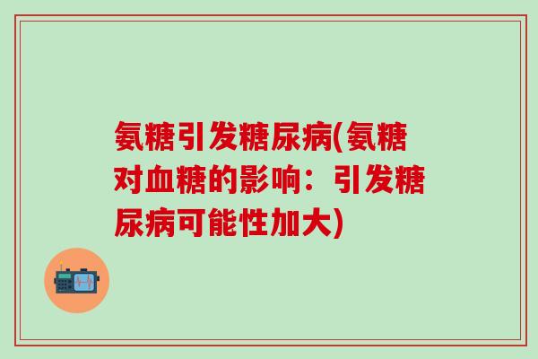 氨糖引发糖尿病(氨糖对血糖的影响:引发糖尿病可能性加大)-第1张图片-氨糖科普网 氨糖引发糖尿病(氨糖对血糖的影响:引发糖尿病可能性加大)-第1张图片-氨糖科普网