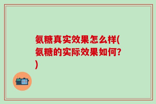 氨糖真实效果怎么样(氨糖的实际效果如何？)-第1张图片-氨糖科普网
