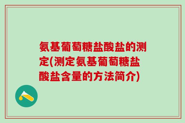 氨基葡萄糖盐酸盐的测定(测定氨基葡萄糖盐酸盐含量的方法简介)-第1张图片-氨糖科普网 氨基葡萄糖盐酸盐的测定(测定氨基葡萄糖盐酸盐含量的方法简介)-第1张图片-氨糖科普网