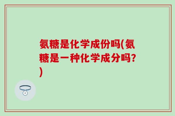氨糖是化学成份吗(氨糖是一种化学成分吗？)-第1张图片-氨糖科普网