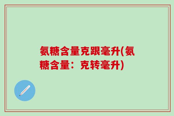 氨糖含量克跟毫升(氨糖含量:克转毫升)-第1张图片-氨糖科普网 氨糖含量克跟毫升(氨糖含量:克转毫升)-第1张图片-氨糖科普网