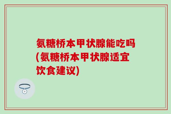 氨糖桥本甲状腺能吃吗(氨糖桥本甲状腺适宜饮食建议)-第1张图片-氨糖科普网 氨糖桥本甲状腺能吃吗(氨糖桥本甲状腺适宜饮食建议)-第1张图片-氨糖科普网