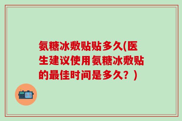 氨糖冰敷贴贴多久(医生建议使用氨糖冰敷贴的最佳时间是多久？)-第1张图片-氨糖科普网