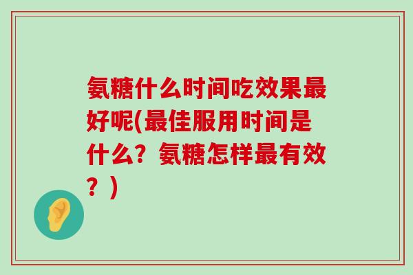 氨糖什么时间吃效果最好呢(最佳服用时间是什么?氨糖怎样最有效?)-第1张图片-氨糖科普网 氨糖什么时间吃效果最好呢(最佳服用时间是什么?氨糖怎样最有效?)-第1张图片-氨糖科普网