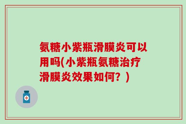 氨糖小紫瓶滑膜炎可以用吗(小紫瓶氨糖治疗滑膜炎效果如何？)-第1张图片-氨糖科普网