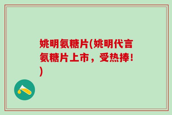 姚明氨糖片(姚明代言氨糖片上市,受热捧!)-第1张图片-氨糖科普网 姚明氨糖片(姚明代言氨糖片上市,受热捧!)-第1张图片-氨糖科普网