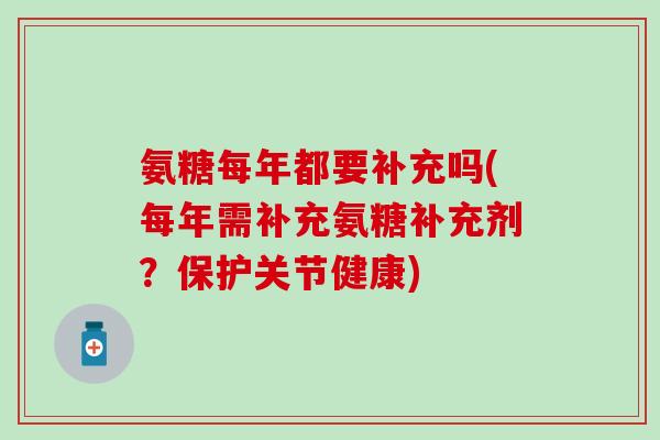 氨糖每年都要补充吗(每年需补充氨糖补充剂？保护关节健康)-第1张图片-氨糖科普网