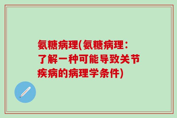 氨糖病理(氨糖病理:了解一种可能导致关节疾病的病理学条件)-第1张图片-氨糖科普网 氨糖病理(氨糖病理:了解一种可能导致关节疾病的病理学条件)-第1张图片-氨糖科普网