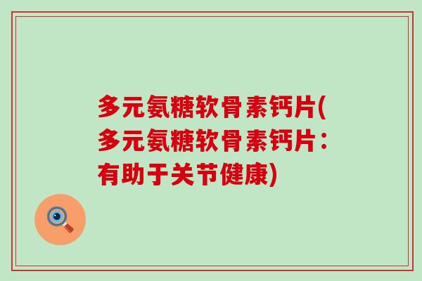 多元氨糖软骨素钙片(多元氨糖软骨素钙片:有助于关节健康)-第1张图片-氨糖科普网 多元氨糖软骨素钙片(多元氨糖软骨素钙片:有助于关节健康)-第1张图片-氨糖科普网