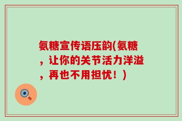 氨糖宣传语压韵(氨糖，让你的关节活力洋溢，再也不用担忧！)-第1张图片-氨糖科普网