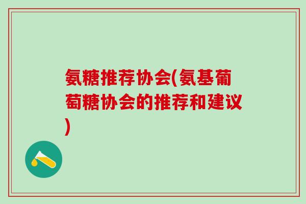 氨糖推荐协会(氨基葡萄糖协会的推荐和建议)-第1张图片-氨糖科普网 氨糖推荐协会(氨基葡萄糖协会的推荐和建议)-第1张图片-氨糖科普网