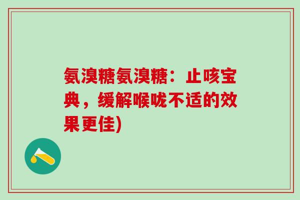 氨溴糖氨溴糖:止咳宝典,缓解喉咙不适的效果更佳)-第1张图片-氨糖科普网 氨溴糖氨溴糖:止咳宝典,缓解喉咙不适的效果更佳)-第1张图片-氨糖科普网