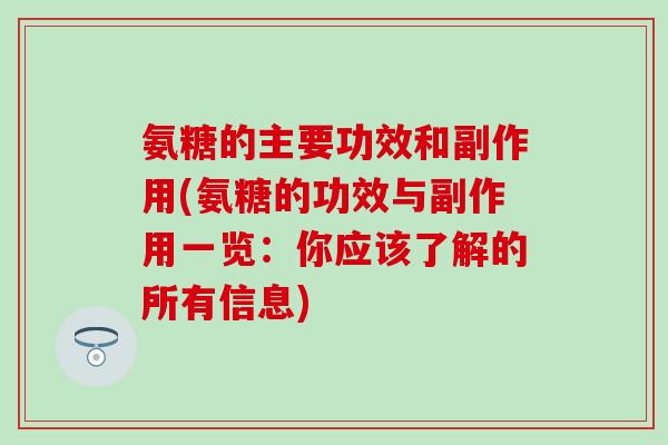 氨糖的主要功效和副作用(氨糖的功效与副作用一览:你应该了解的所有信息)-第1张图片-氨糖科普网 氨糖的主要功效和副作用(氨糖的功效与副作用一览:你应该了解的所有信息)-第1张图片-氨糖科普网