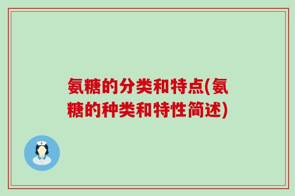 氨糖的分类和特点(氨糖的种类和特性简述)-第1张图片-氨糖科普网
