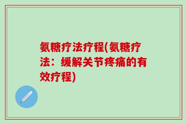 氨糖疗法疗程(氨糖疗法：缓解关节疼痛的有效疗程)-第1张图片-氨糖科普网
