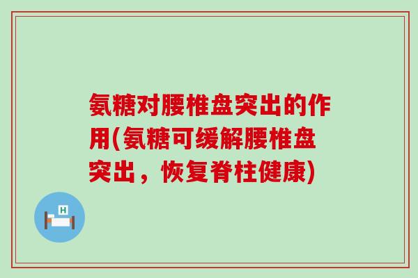 氨糖对腰椎盘突出的作用(氨糖可缓解腰椎盘突出,恢复脊柱健康)-第1张图片-氨糖科普网 氨糖对腰椎盘突出的作用(氨糖可缓解腰椎盘突出,恢复脊柱健康)-第1张图片-氨糖科普网
